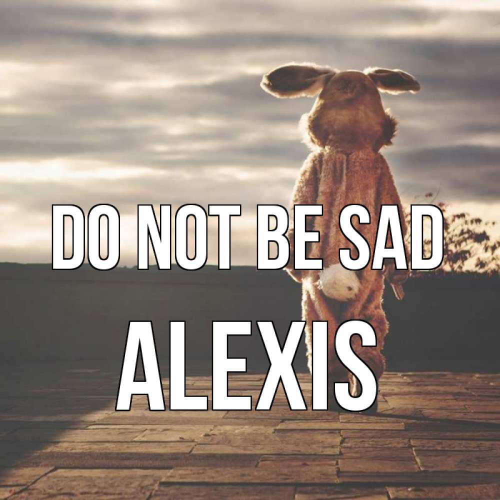 Greetings card с именем, Alexis Do not be sad со спины Greetings with text for free download 