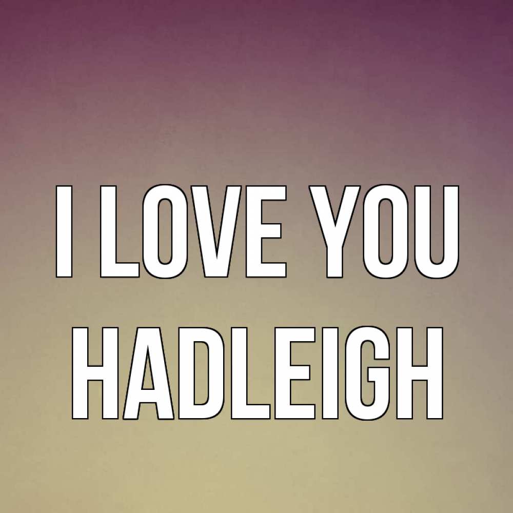 Greetings card с именем, Hadleigh I love you для любимой Greetings with text for free download 