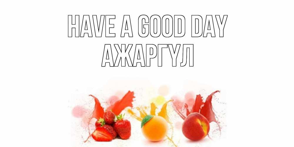Greetings card с именем, АЖАРГҮЛ Have a good day открытки Greetings with text for free download 