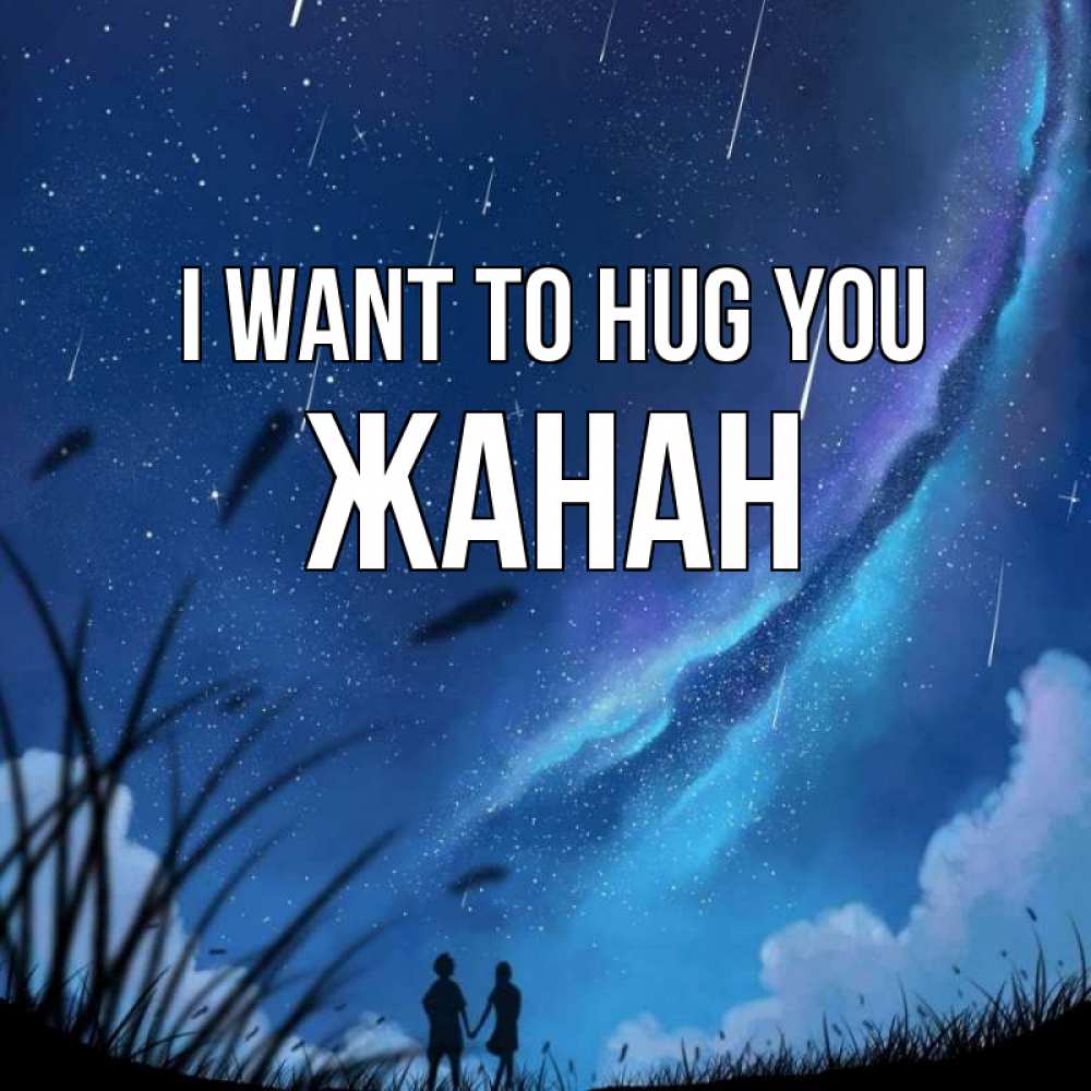 Greetings card с именем, ЖАНАН I want to hug you камыши Greetings with text for free download 