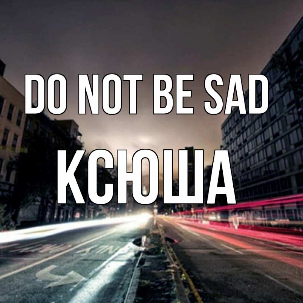 Greetings card с именем, Ксюша Do not be sad съемка ночью Greetings with text for free download 
