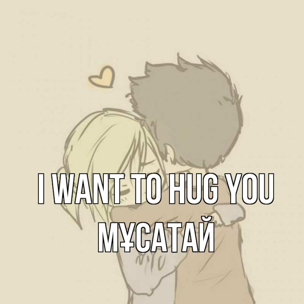 Greetings card с именем, Мұсатай I want to hug you с сердечком рисунок Greetings with text for free download 