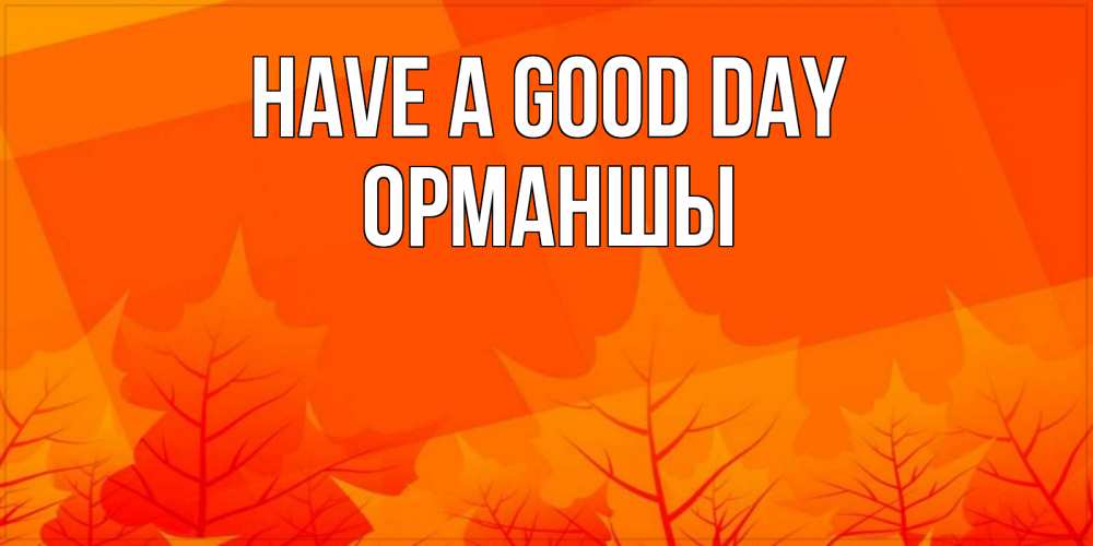 Greetings card с именем, ОРМАНШЫ Have a good day осеннее настроение Greetings with text for free download 