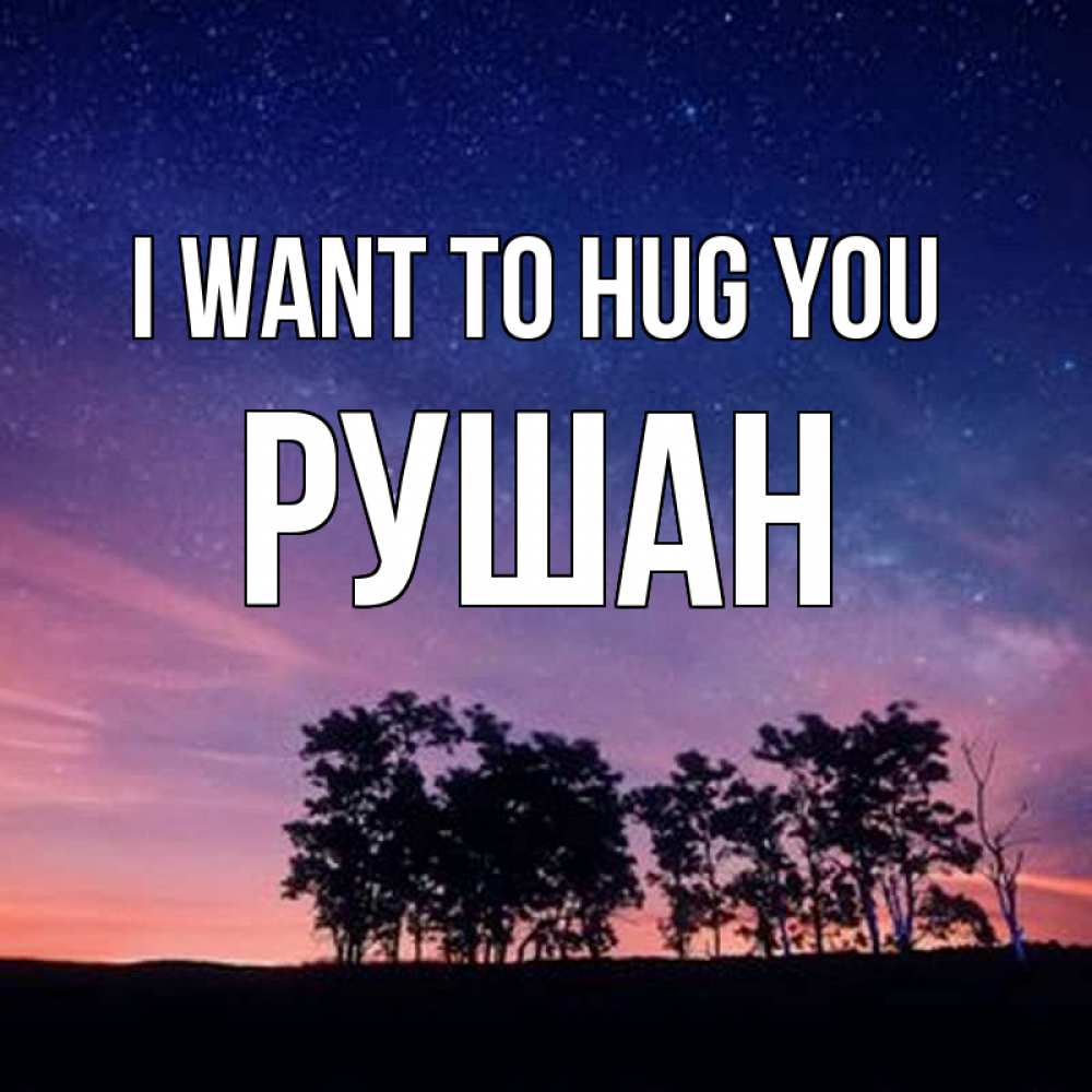 Greetings card с именем, Рушан I want to hug you силуэты деревьев Greetings with text for free download 
