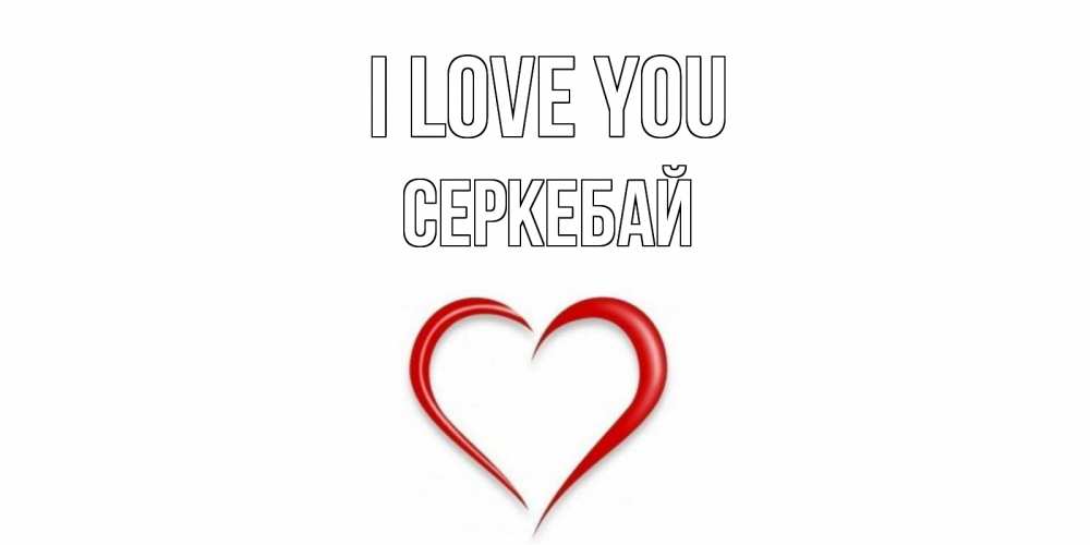 Greetings card с именем, СЕРКЕБАЙ I love you сердце Greetings with text for free download 