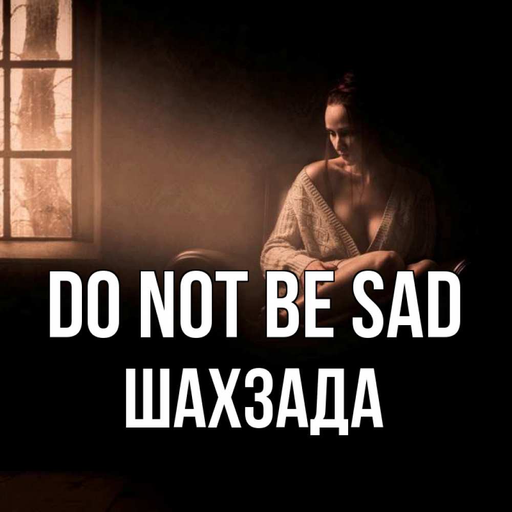 Greetings card с именем, ШАХЗАДА Do not be sad сидя у окна Greetings with text for free download 