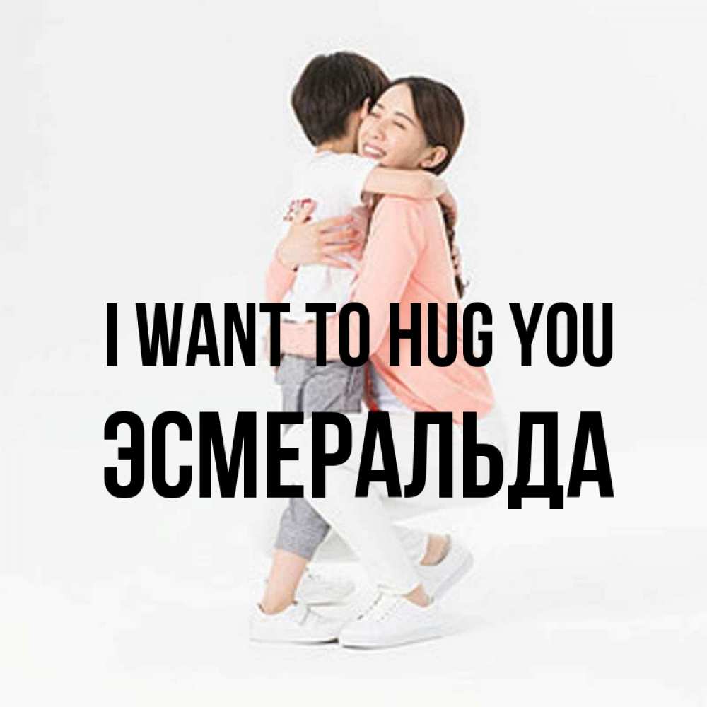 Greetings card с именем, Эсмеральда I want to hug you соскучилась по сыну Greetings with text for free download 