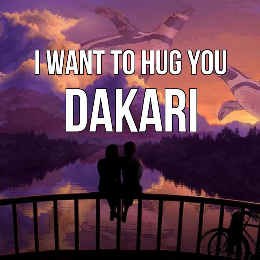 Greetings card с именем, Dakari I want to hug you парочка сидит на мосте или на набережной Greetings with text for free download 