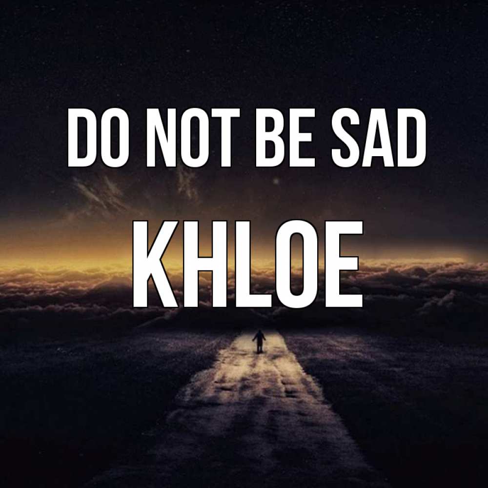 Greetings card с именем, Khloe Do not be sad дорога в никуда Greetings with text for free download 