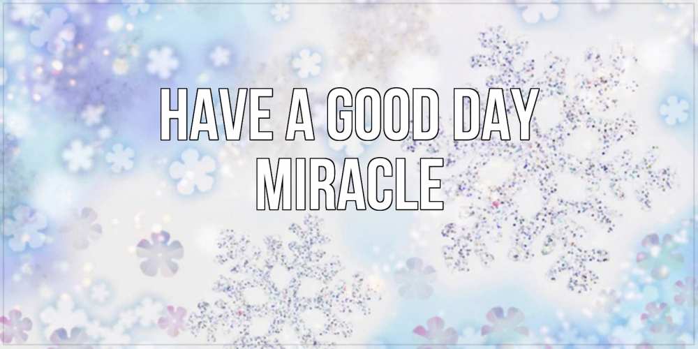 Greetings card с именем, Miracle Have a good day снежинки с пожеланиями удачного дня Greetings with text for free download 