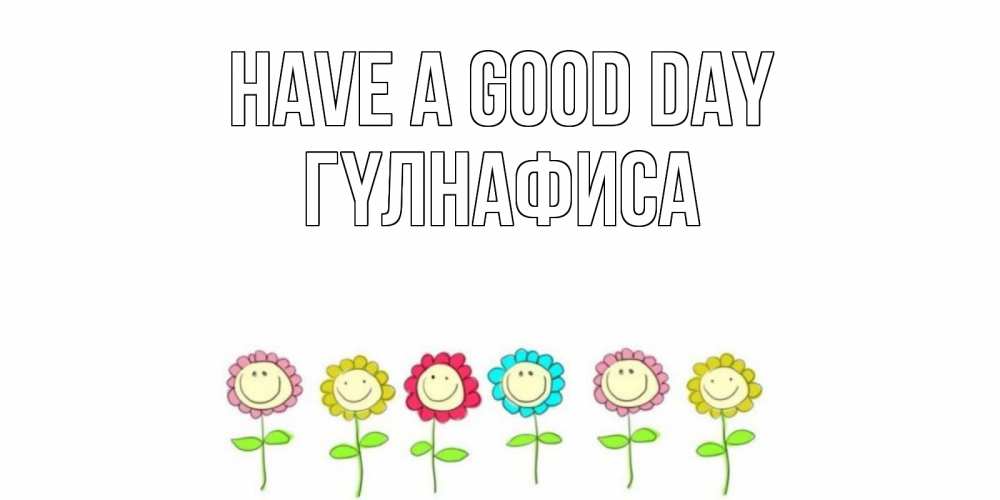 Greetings card с именем, ГҮЛНАФИСА Have a good day открытка на каждый день позитивного дня Greetings with text for free download 