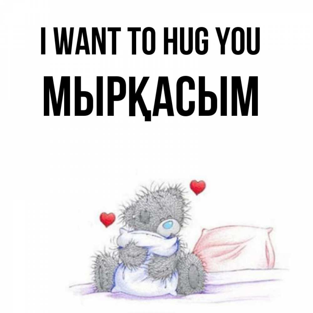 Greetings card с именем, МЫРҚАСЫМ I want to hug you сердечки мишка Тедди и кроватка Greetings with text for free download 