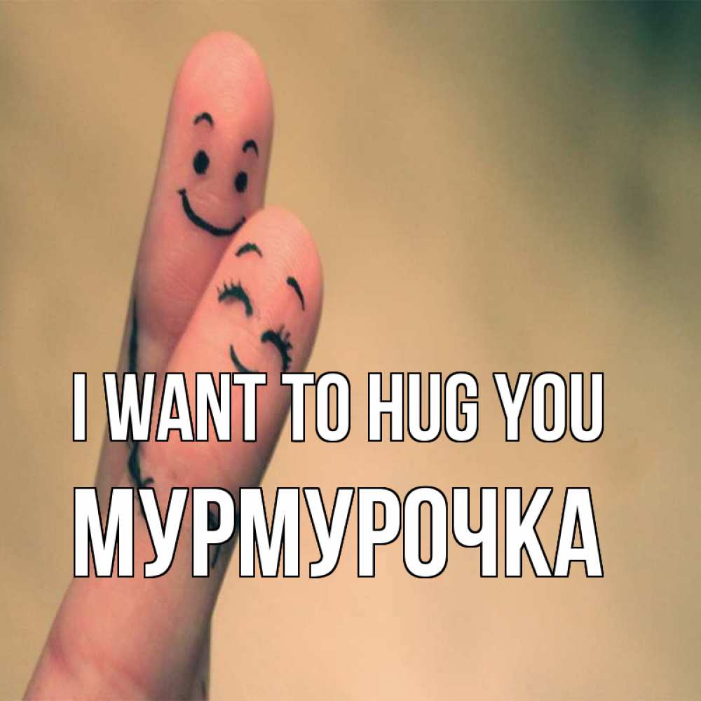 Greetings card с именем, Мурмурочка I want to hug you рисунок на пальцах Greetings with text for free download 
