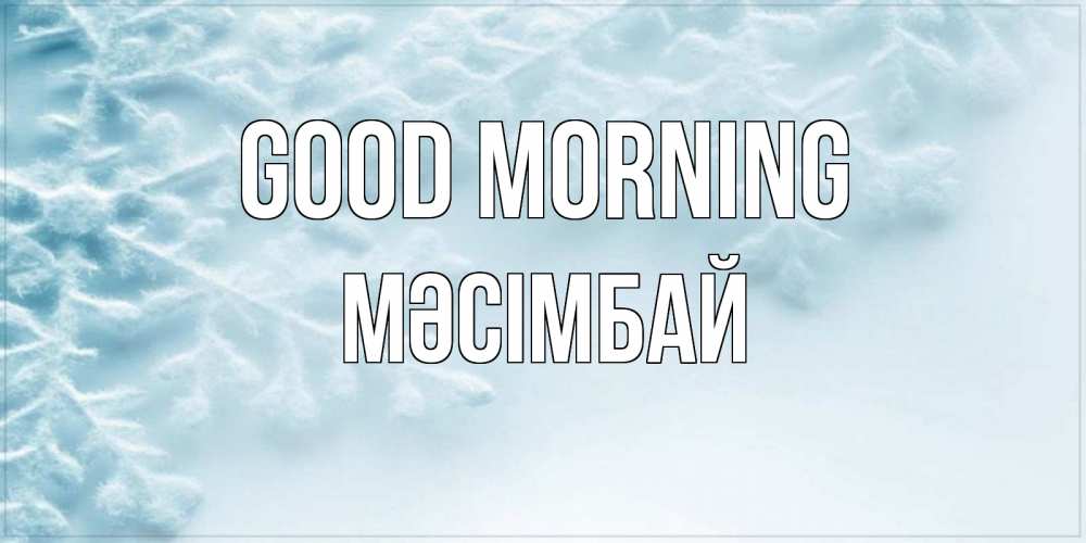 Greetings card с именем, МӘСІМБАЙ Good morning классное зимнее утро Greetings with text for free download 