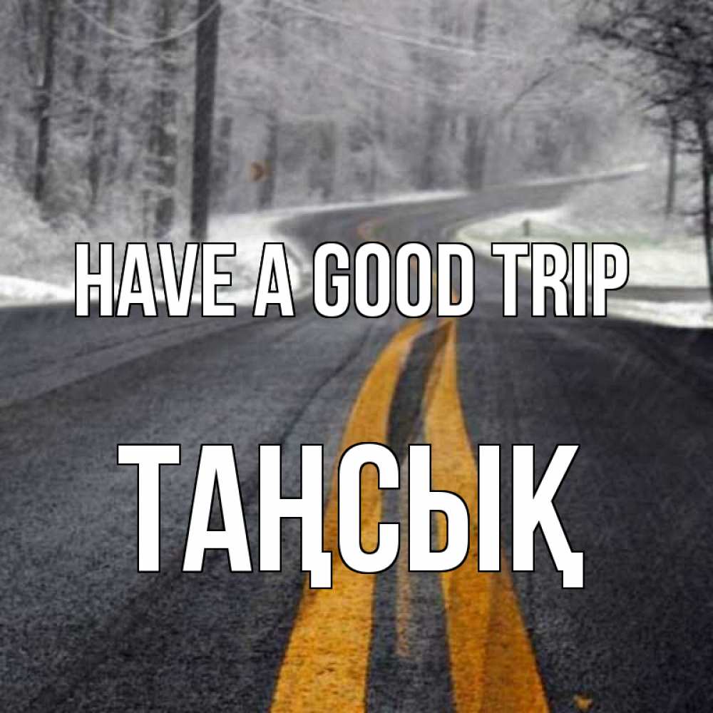 Greetings card с именем, ТАҢСЫҚ Have a good trip хорошего вам путешествия Greetings with text for free download 