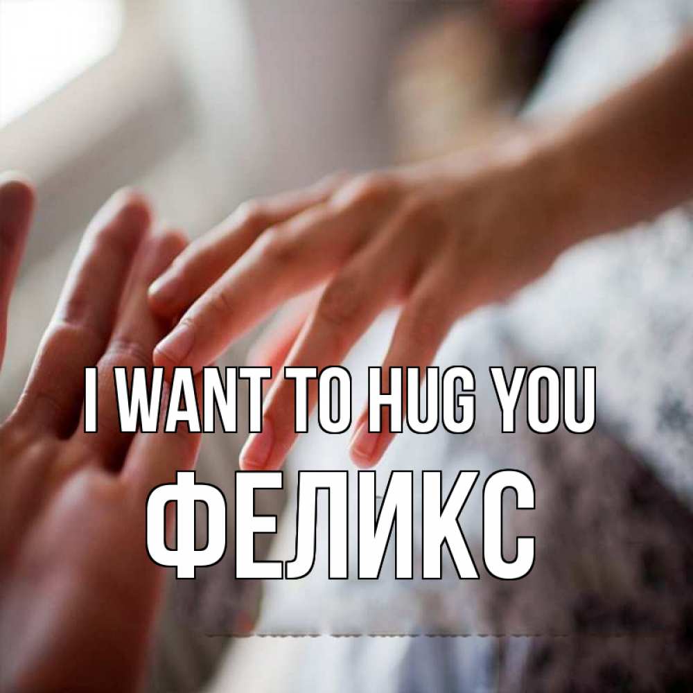Greetings card с именем, Феликс I want to hug you прикосновение Greetings with text for free download 