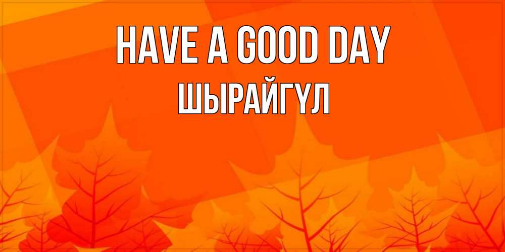 Greetings card с именем, ШЫРАЙГҮЛ Have a good day осеннее настроение Greetings with text for free download 