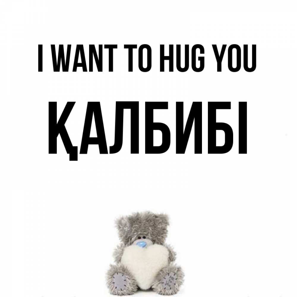 Greetings card с именем, ҚАЛБИБІ I want to hug you медвежонок с сердечком белого цвета Greetings with text for free download 