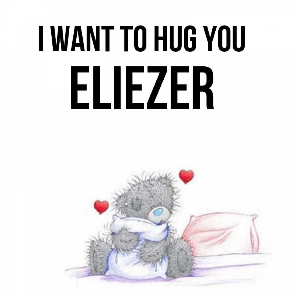 Greetings card с именем, Eliezer I want to hug you сердечки мишка Тедди и кроватка Greetings with text for free download 
