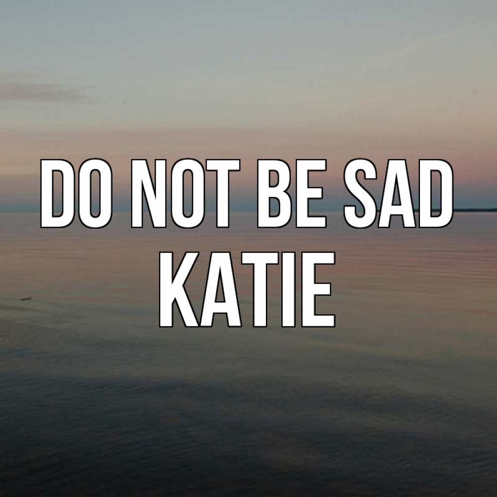 Greetings card с именем, Katie Do not be sad водная гладь Greetings with text for free download 