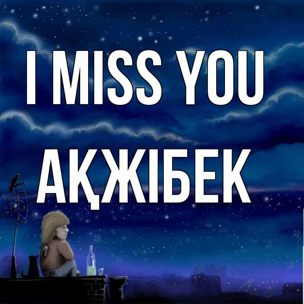 Greetings card с именем, АҚЖІБЕК I miss you на крыше 1 Greetings with text for free download 
