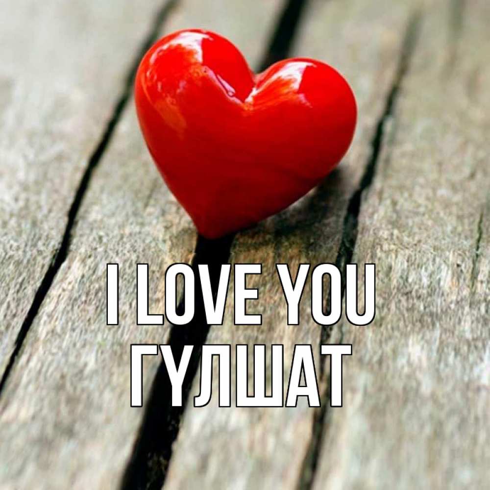 Greetings card с именем, ГҮЛШАТ I love you красное 2 Greetings with text for free download 