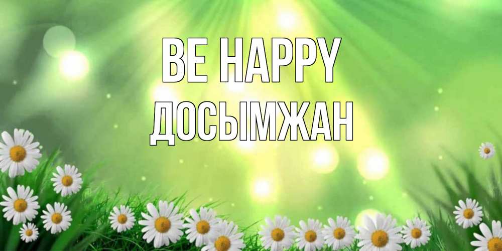 Greetings card с именем, Досымжан Be happy открытка с ромашками и солнечными лучами Greetings with text for free download 