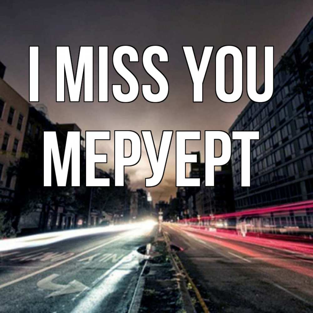 Greetings card с именем, МЕРУЕРТ I miss you приезжай Greetings with text for free download 