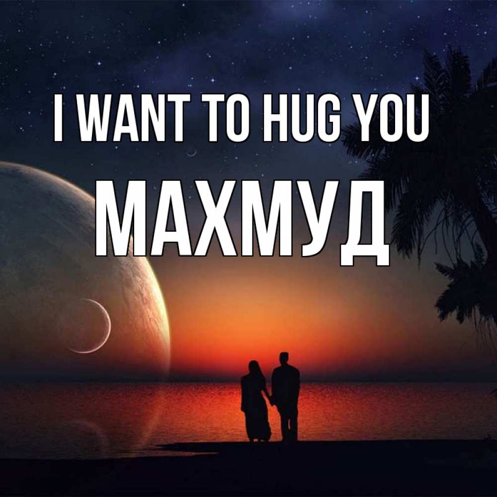 Greetings card с именем, Махмуд I want to hug you восход спутников Greetings with text for free download 