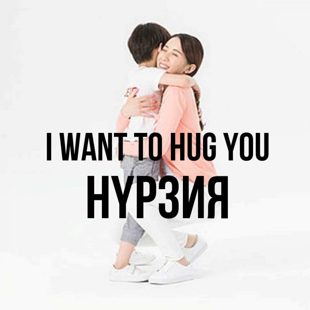 Greetings card с именем, НҮРЗИЯ I want to hug you соскучилась по сыну Greetings with text for free download 