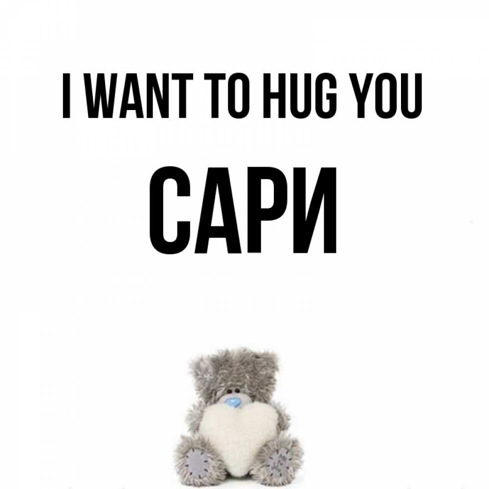 Greetings card с именем, САРИ I want to hug you медвежонок с сердечком белого цвета Greetings with text for free download 