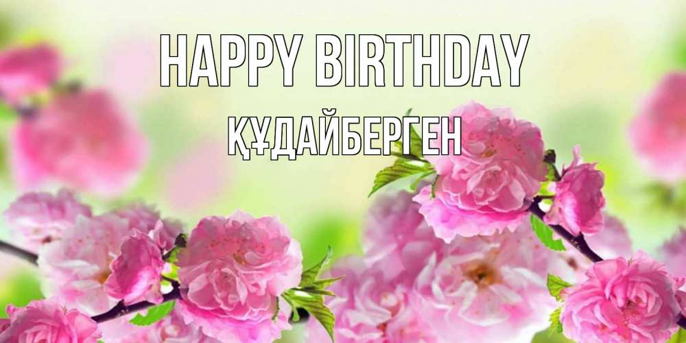 Greetings card с именем, ҚҰДАЙБЕРГЕН Happy Birthday веточки с цветками Greetings with text for free download 