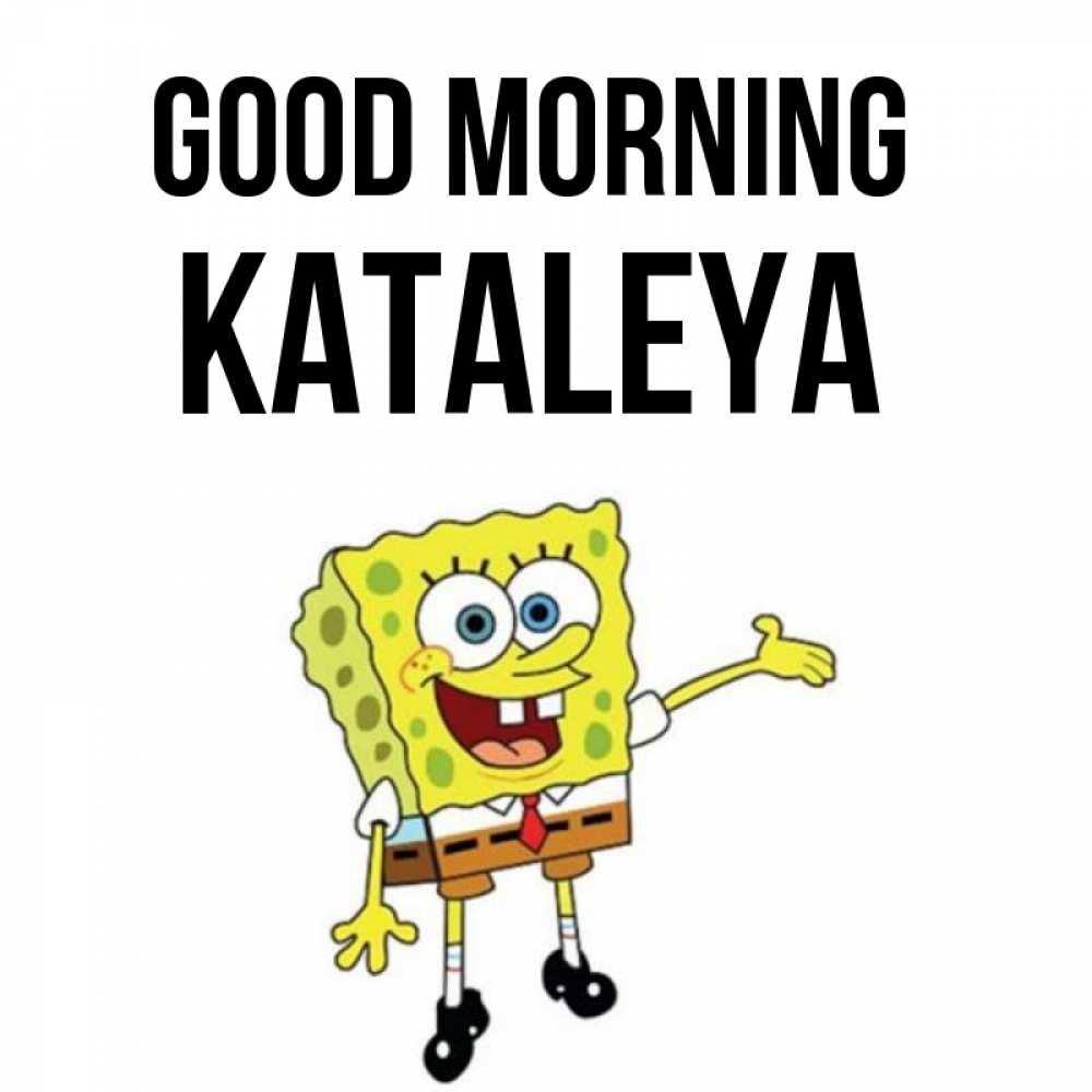 Greetings card с именем, Kataleya Good morning губка боб улыбается Greetings with text for free download 