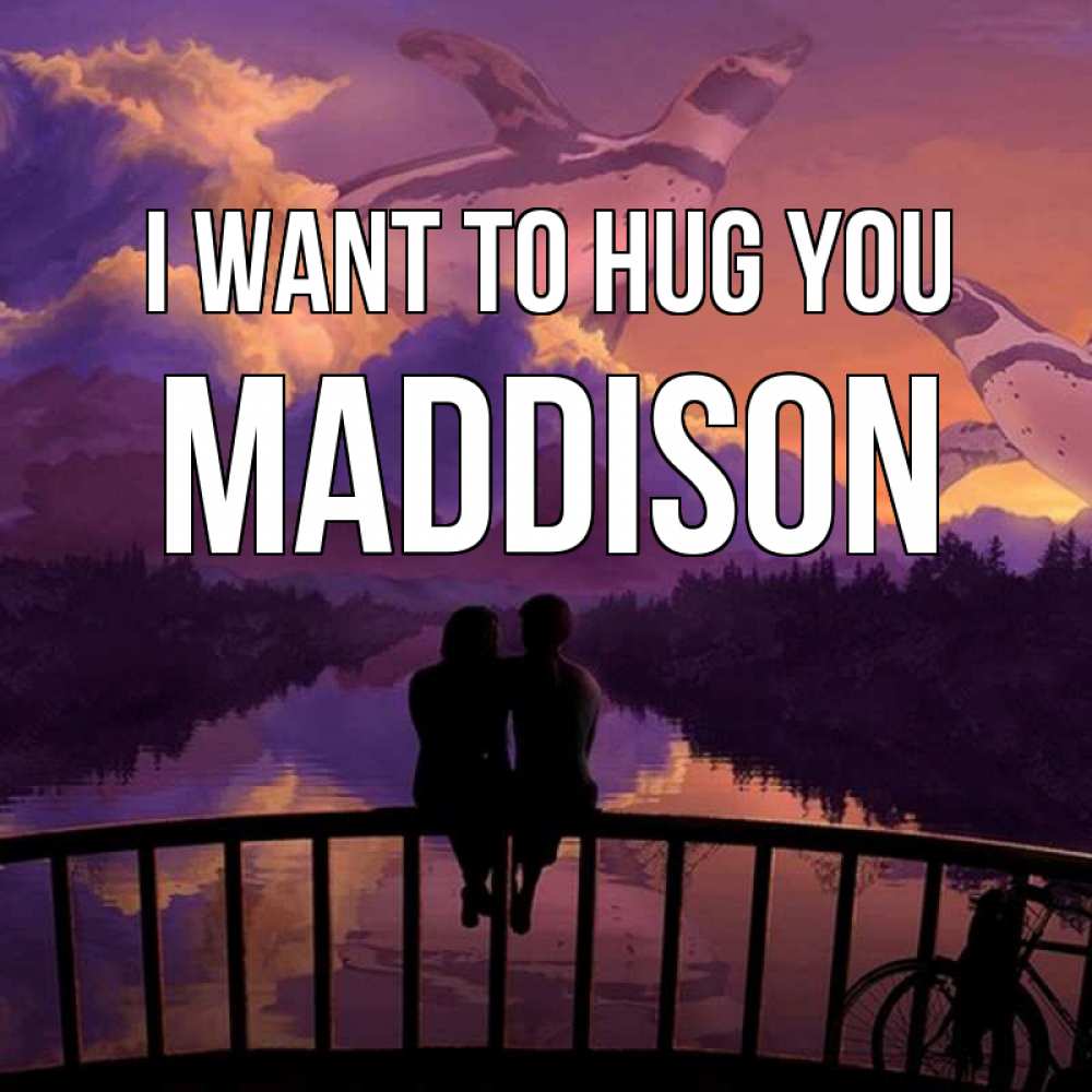 Greetings card с именем, Maddison I want to hug you парочка сидит на мосте или на набережной Greetings with text for free download 