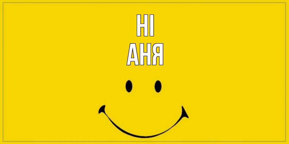 Greetings card с именем, Аня Hi смайл Greetings with text for free download 