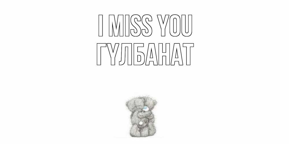 Greetings card с именем, ГҮЛБАНАТ I miss you мишки Greetings with text for free download 