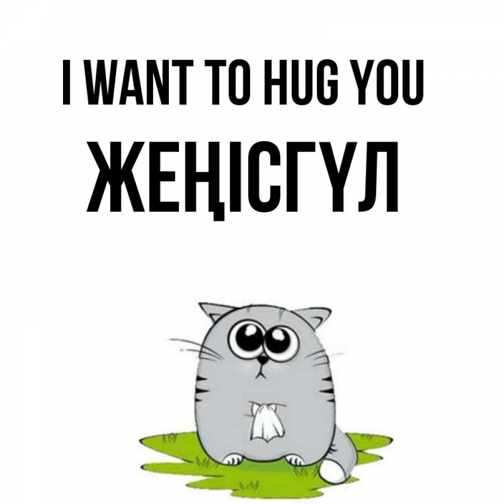 Greetings card с именем, ЖЕҢІСГҮЛ I want to hug you котик теребит платочек сидя на травке Greetings with text for free download 