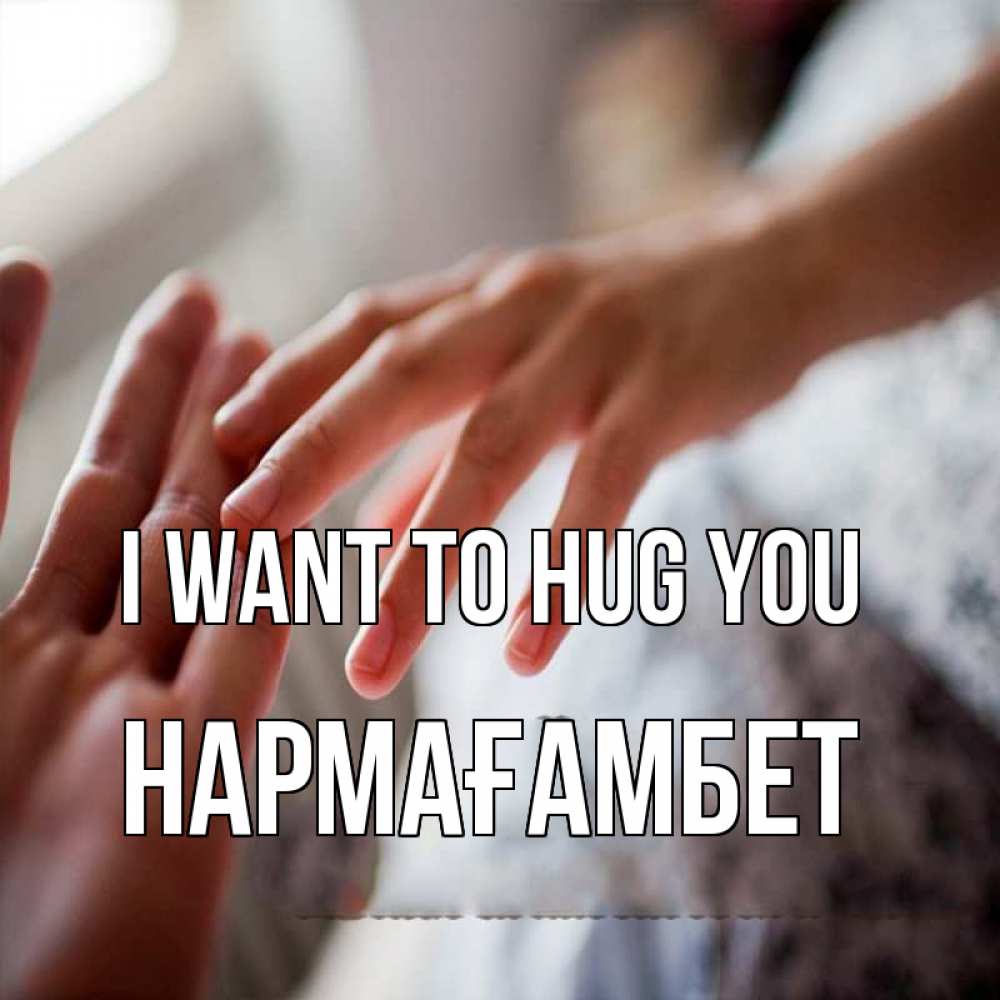 Greetings card с именем, НАРМАҒАМБЕТ I want to hug you прикосновение Greetings with text for free download 