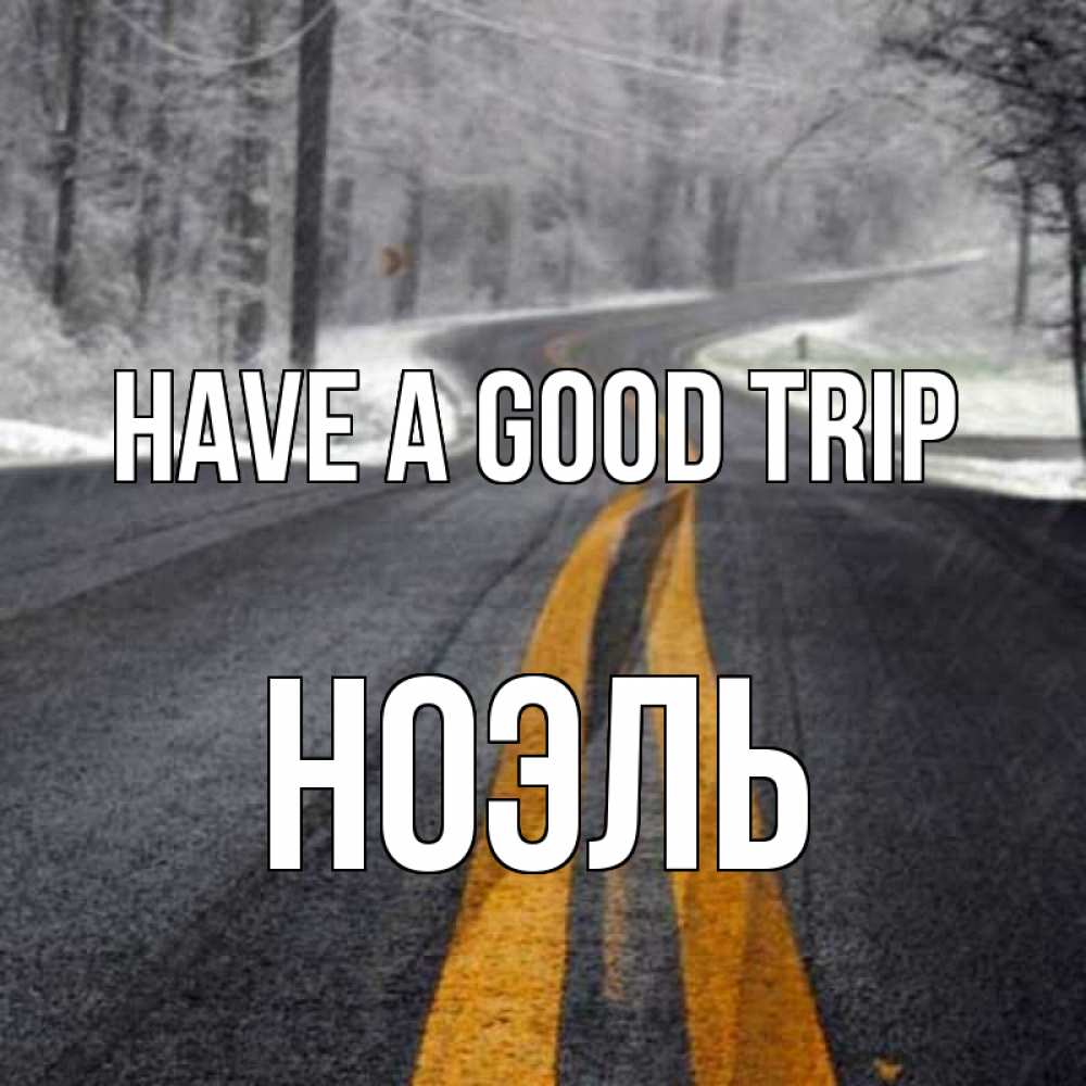 Greetings card с именем, НОЭЛЬ Have a good trip хорошего вам путешествия Greetings with text for free download 