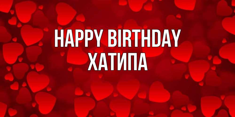 Greetings card с именем, ХАТИПА Happy Birthday прекрасные сердечки на открытке с красным фоном Greetings with text for free download 