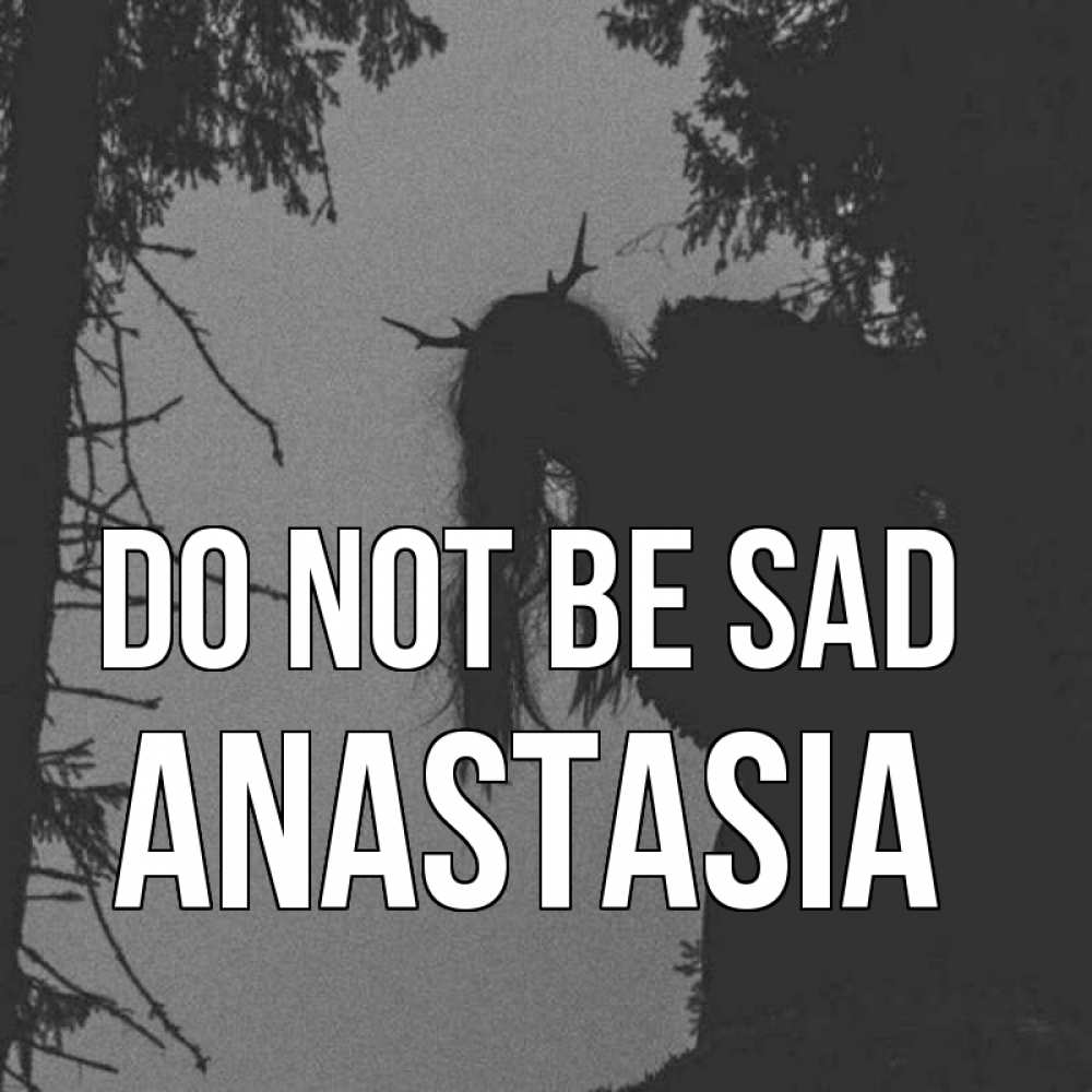 Greetings card с именем, Anastasia Do not be sad чудище лесное Greetings with text for free download 