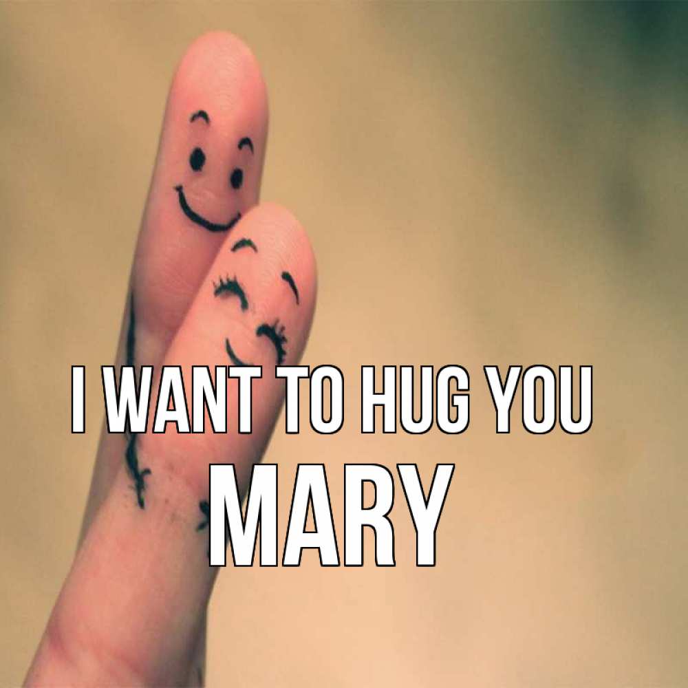 Greetings card с именем, Mary I want to hug you рисунок на пальцах Greetings with text for free download 