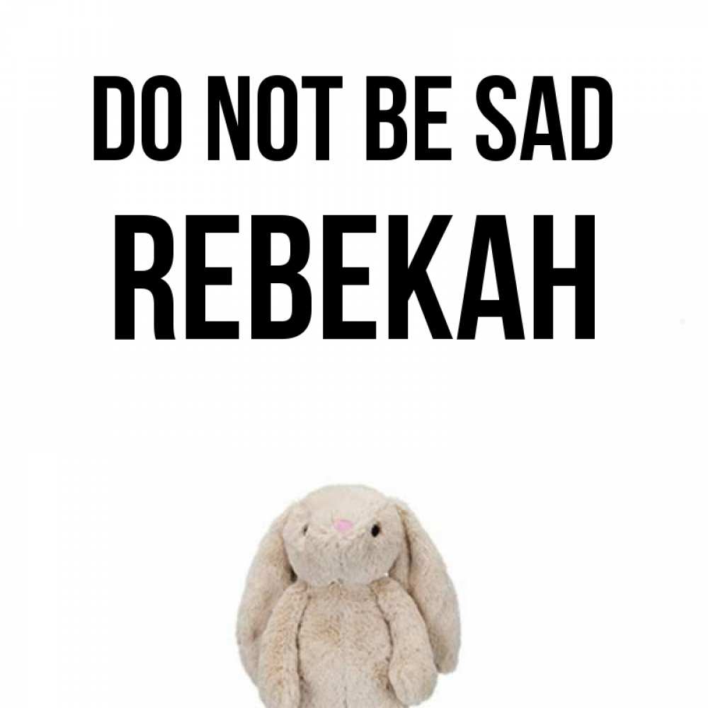 Greetings card с именем, Rebekah Do not be sad детская игрушка зайчика Greetings with text for free download 