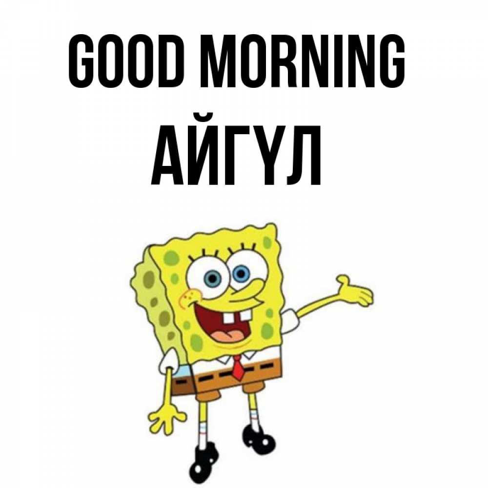 Greetings card с именем, АЙГҮЛ Good morning губка боб улыбается Greetings with text for free download 