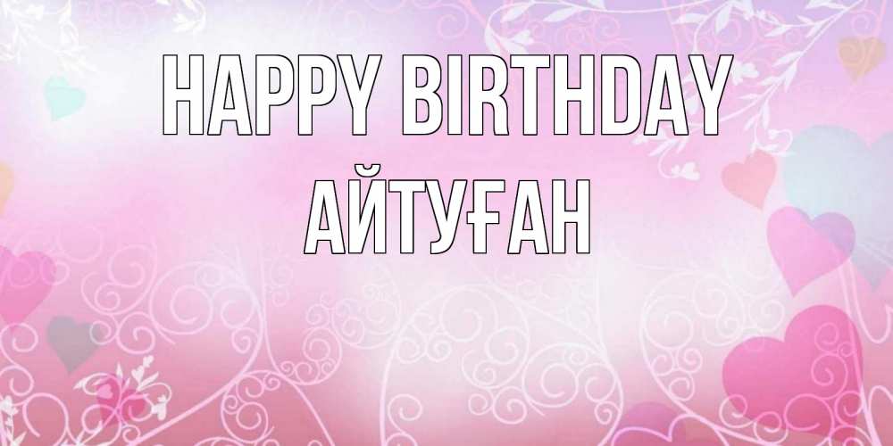 Greetings card с именем, Айтуған Happy Birthday розовые сердечки и узоры Greetings with text for free download 