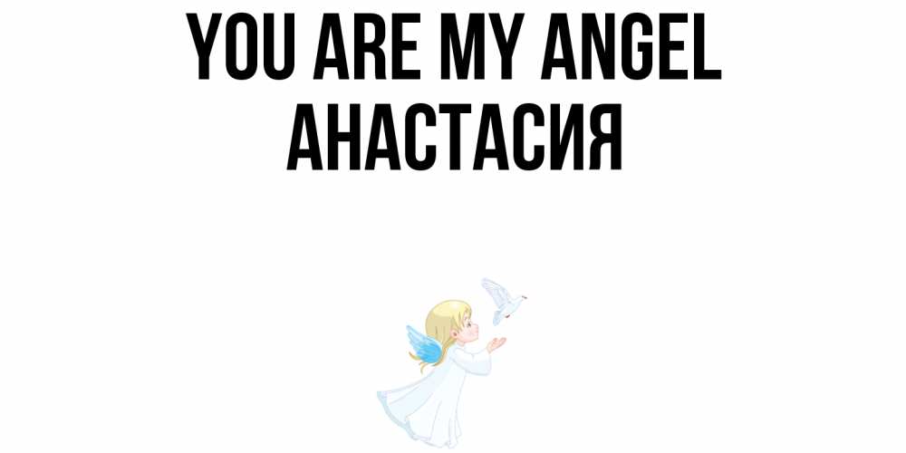 Greetings card с именем, Анастасия You are my angel ангел, голубь Greetings with text for free download 