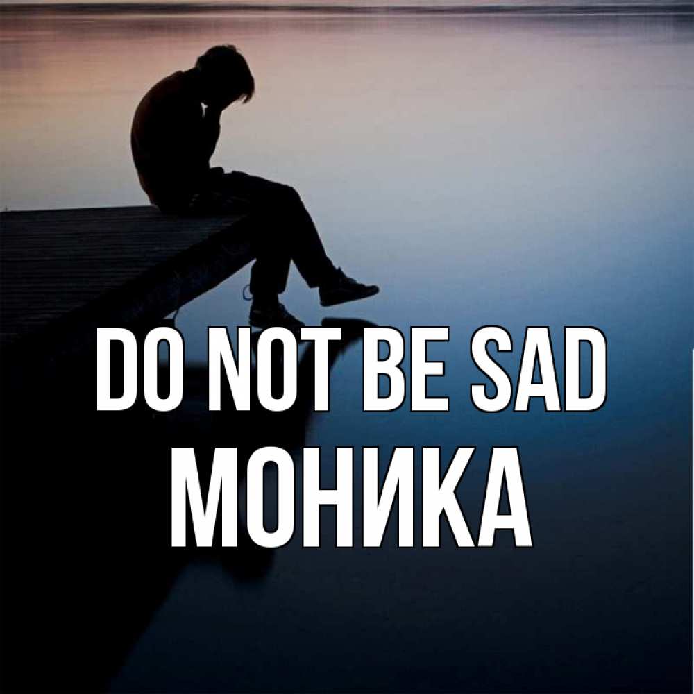 Greetings card с именем, Моника Do not be sad печаль Greetings with text for free download 