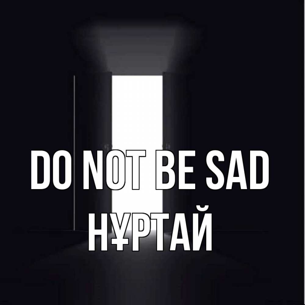 Greetings card с именем, Нұртай Do not be sad открытая дверь Greetings with text for free download 