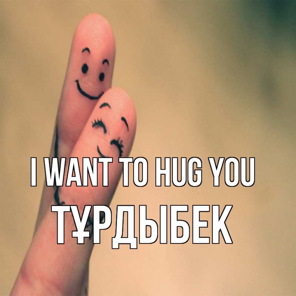 Greetings card с именем, ТҰРДЫБЕК I want to hug you рисунок на пальцах Greetings with text for free download 