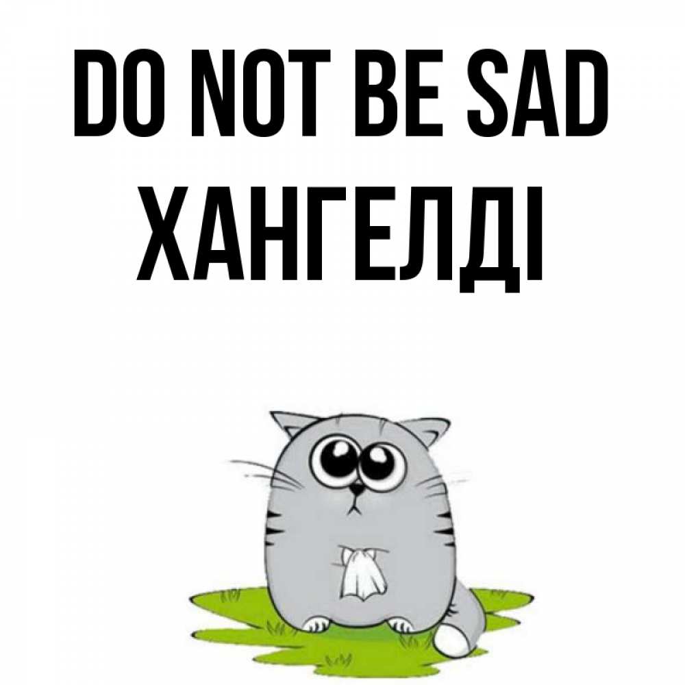 Greetings card с именем, ХАНГЕЛДІ Do not be sad грустный котяра Greetings with text for free download 